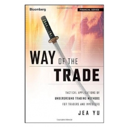 Way of the Trade Tactical Applications of Underground Trading Methods for Traders and Investors - Jea Yu