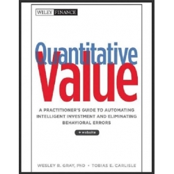 Quantitative Value A Practitioner's Guide to Automating Intelligent Investment and Eliminating Behavioral Errors BY WESLEY R. GRAY, PhD TOBIAS E. CARLISLE (Total size: 7.3 MB Contains: 4 files)